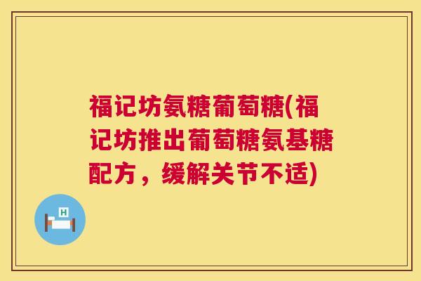 福记坊氨糖葡萄糖(福记坊推出葡萄糖氨基糖配方，缓解关节不适)