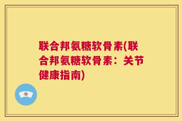 联合邦氨糖软骨素(联合邦氨糖软骨素：关节健康指南)