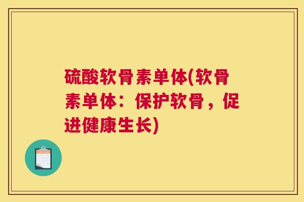 硫酸软骨素单体(软骨素单体：保护软骨，促进健康生长)