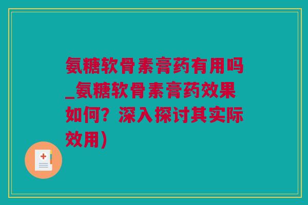 氨糖软骨素膏药有用吗_氨糖软骨素膏药效果如何？深入探讨其实际效用)