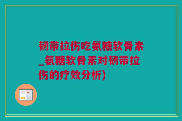 韧带拉伤吃氨糖软骨素_氨糖软骨素对韧带拉伤的疗效分析)