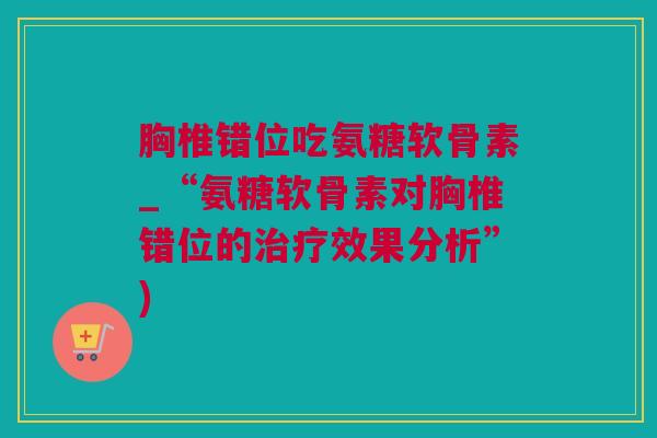 胸椎错位吃氨糖软骨素_“氨糖软骨素对胸椎错位的治疗效果分析”)