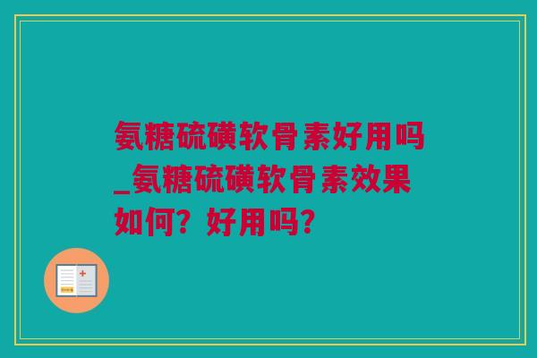 氨糖硫磺软骨素好用吗_氨糖硫磺软骨素效果如何？好用吗？