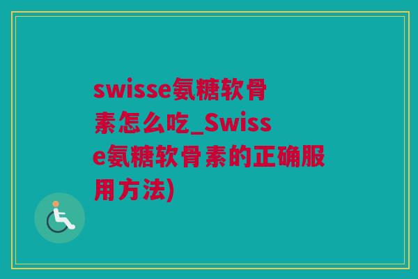 swisse氨糖软骨素怎么吃_Swisse氨糖软骨素的正确服用方法)