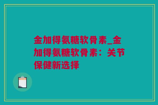 金加得氨糖软骨素_金加得氨糖软骨素：关节保健新选择