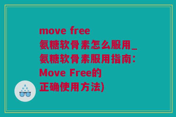 move free 氨糖软骨素怎么服用_氨糖软骨素服用指南：Move Free的正确使用方法)