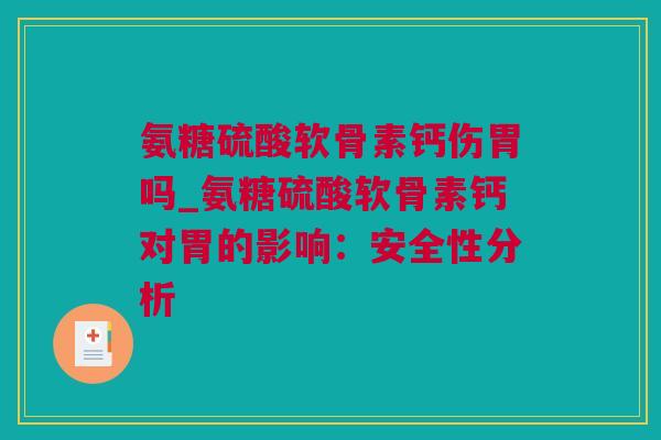 氨糖硫酸软骨素钙伤胃吗_氨糖硫酸软骨素钙对胃的影响：安全性分析