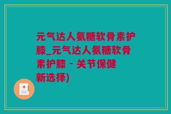 元气达人氨糖软骨素护膝_元气达人氨糖软骨素护膝 - 关节保健新选择)