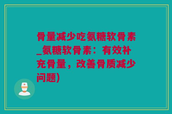 骨量减少吃氨糖软骨素_氨糖软骨素：有效补充骨量，改善骨质减少问题)