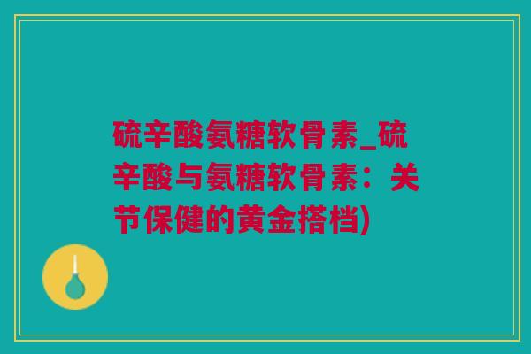 硫辛酸氨糖软骨素_硫辛酸与氨糖软骨素：关节保健的黄金搭档)