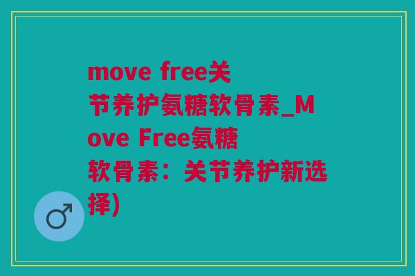 move free关节养护氨糖软骨素_Move Free氨糖软骨素：关节养护新选择)