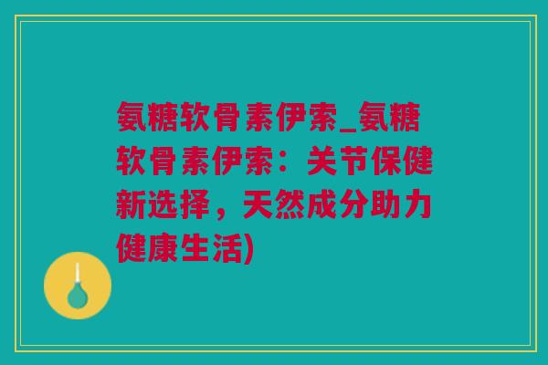 氨糖软骨素伊索_氨糖软骨素伊索：关节保健新选择，天然成分助力健康生活)