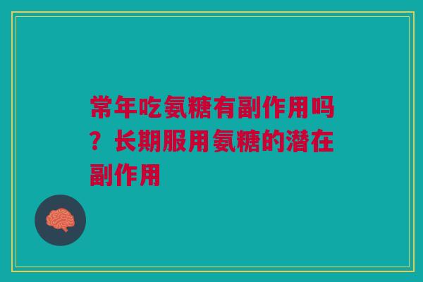 常年吃氨糖有副作用吗？长期服用氨糖的潜在副作用