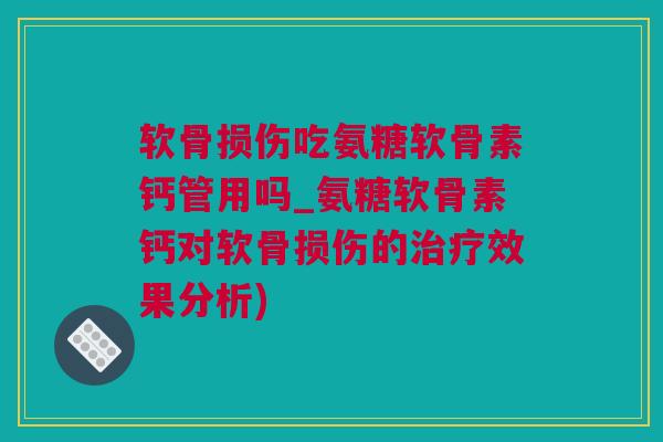 软骨损伤吃氨糖软骨素钙管用吗_氨糖软骨素钙对软骨损伤的治疗效果分析)