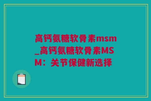 高钙氨糖软骨素msm_高钙氨糖软骨素MSM：关节保健新选择