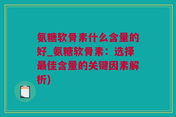 氨糖软骨素什么含量的好_氨糖软骨素：选择最佳含量的关键因素解析)