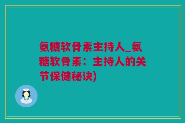 氨糖软骨素主持人_氨糖软骨素：主持人的关节保健秘诀)