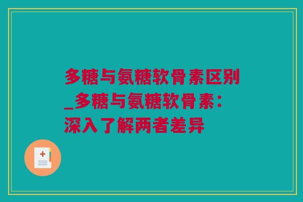 多糖与氨糖软骨素区别_多糖与氨糖软骨素：深入了解两者差异