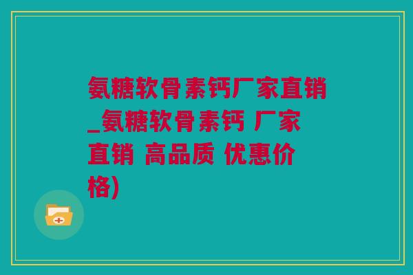 氨糖软骨素钙厂家直销_氨糖软骨素钙 厂家直销 高品质 优惠价格)
