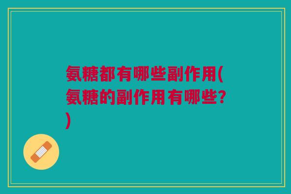 氨糖都有哪些副作用(氨糖的副作用有哪些？)