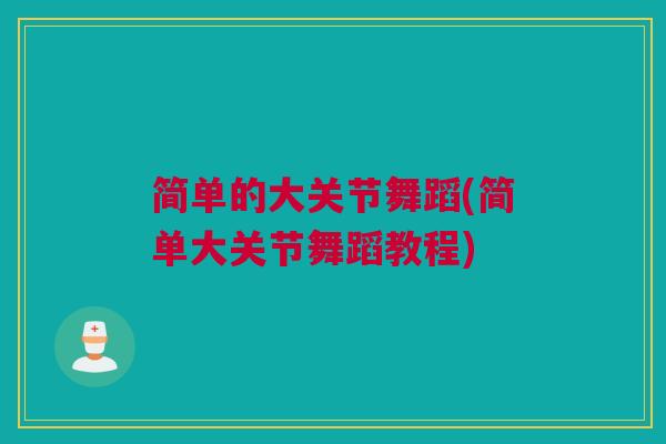 简单的大关节舞蹈(简单大关节舞蹈教程)