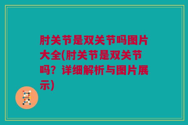 肘关节是双关节吗图片大全(肘关节是双关节吗？详细解析与图片展示)