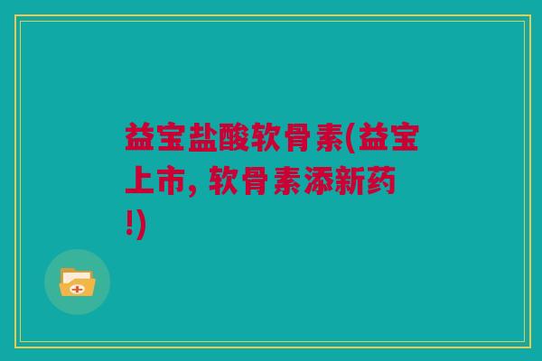 益宝盐酸软骨素(益宝上市, 软骨素添新药!)