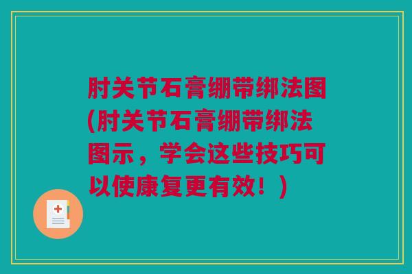 肘关节石膏绷带绑法图(肘关节石膏绷带绑法图示，学会这些技巧可以使康复更有效！)