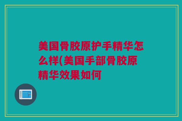 美国骨胶原护手精华怎么样(美国手部骨胶原精华效果如何