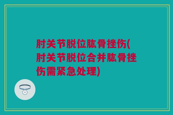 肘关节脱位肱骨挫伤(肘关节脱位合并肱骨挫伤需紧急处理)