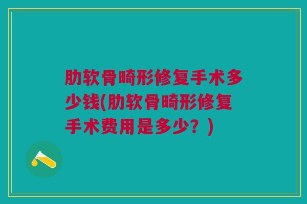 肋软骨畸形修复手术多少钱(肋软骨畸形修复手术费用是多少？)