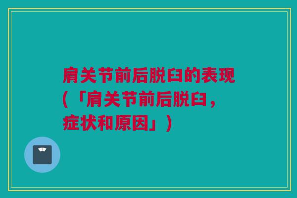 肩关节前后脱臼的表现(「肩关节前后脱臼，症状和原因」)