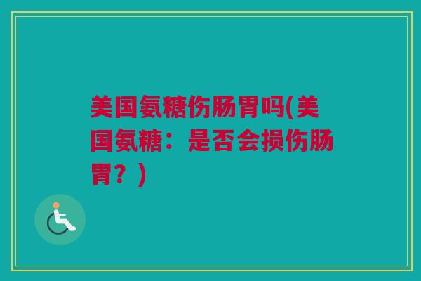 美国氨糖伤肠胃吗(美国氨糖：是否会损伤肠胃？)