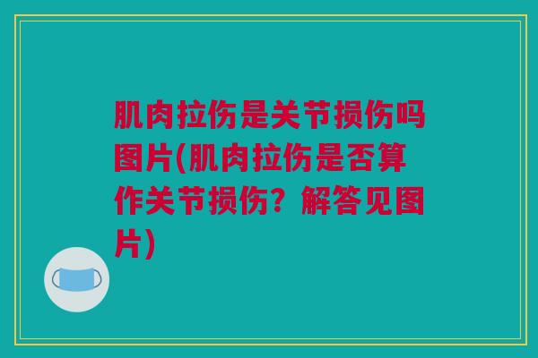 肌肉拉伤是关节损伤吗图片(肌肉拉伤是否算作关节损伤？解答见图片)