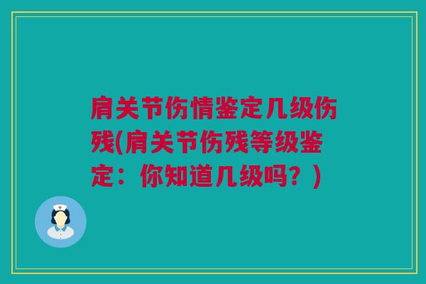 肩关节伤情鉴定几级伤残(肩关节伤残等级鉴定：你知道几级吗？)
