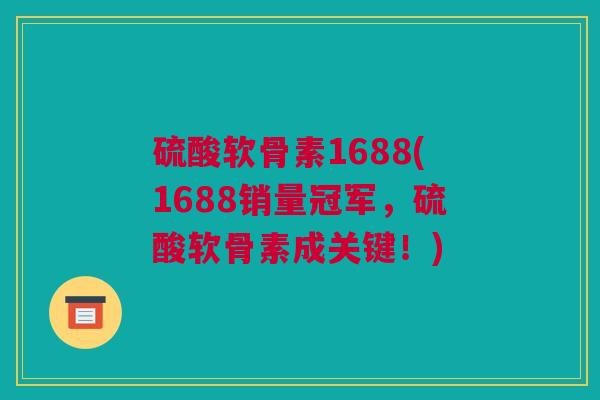硫酸软骨素1688(1688销量冠军，硫酸软骨素成关键！)