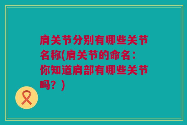 肩关节分别有哪些关节名称(肩关节的命名：你知道肩部有哪些关节吗？)