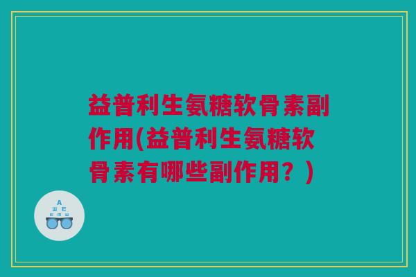 益普利生氨糖软骨素副作用(益普利生氨糖软骨素有哪些副作用？)