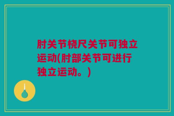 肘关节桡尺关节可独立运动(肘部关节可进行独立运动。)