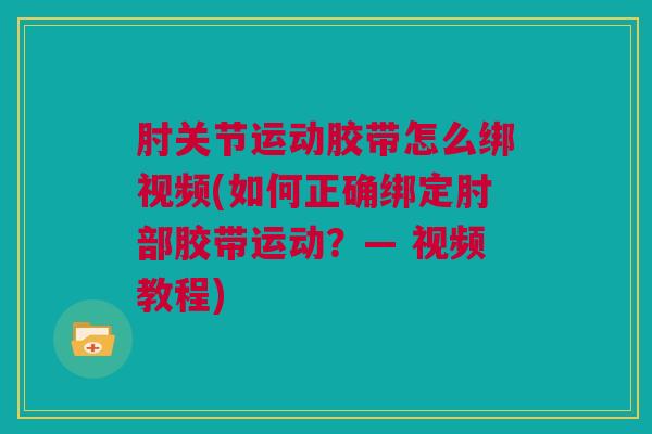 肘关节运动胶带怎么绑视频(如何正确绑定肘部胶带运动？— 视频教程)