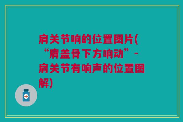 肩关节响的位置图片(“肩盖骨下方响动”-肩关节有响声的位置图解)