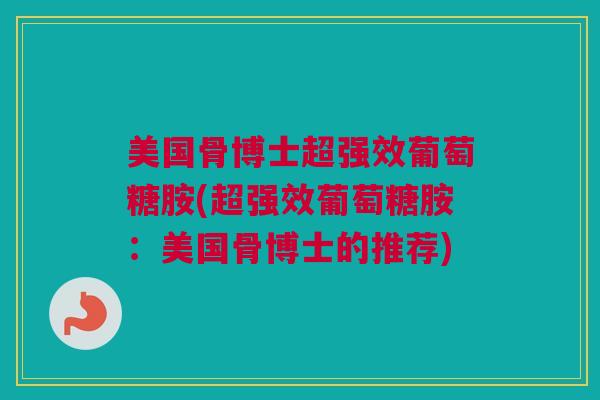 美国骨博士超强效葡萄糖胺(超强效葡萄糖胺：美国骨博士的推荐)