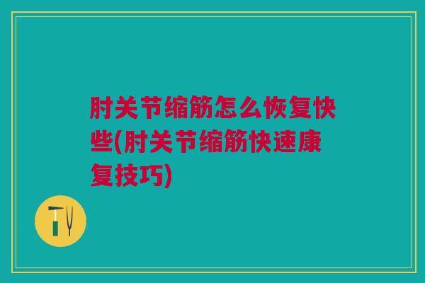 肘关节缩筋怎么恢复快些(肘关节缩筋快速康复技巧)