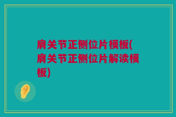 肩关节正侧位片模板(肩关节正侧位片解读模板)