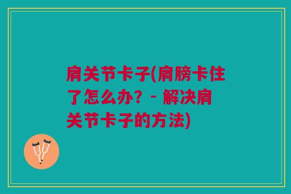 肩关节卡子(肩膀卡住了怎么办？- 解决肩关节卡子的方法)