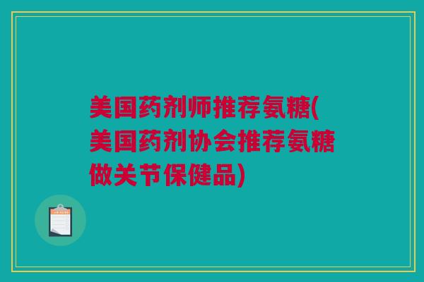 美国药剂师推荐氨糖(美国药剂协会推荐氨糖做关节保健品)