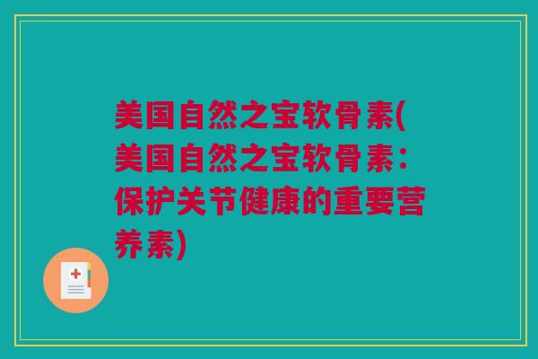 美国自然之宝软骨素(美国自然之宝软骨素：保护关节健康的重要营养素)