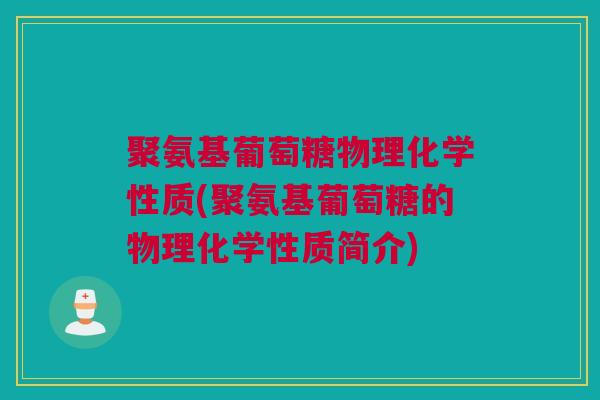 聚氨基葡萄糖物理化学性质(聚氨基葡萄糖的物理化学性质简介)