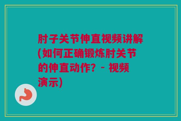 肘子关节伸直视频讲解(如何正确锻炼肘关节的伸直动作？- 视频演示)