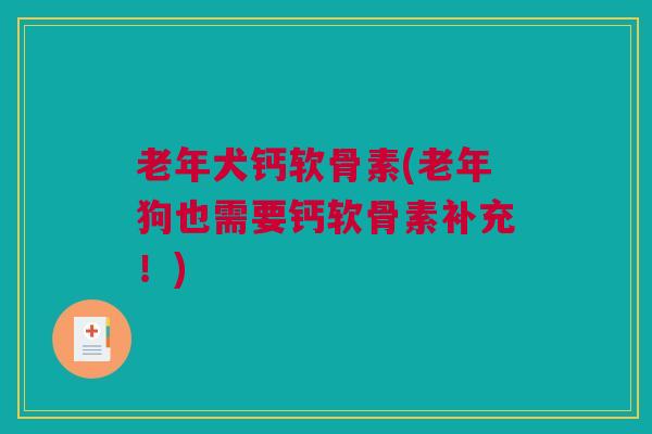 老年犬钙软骨素(老年狗也需要钙软骨素补充！)